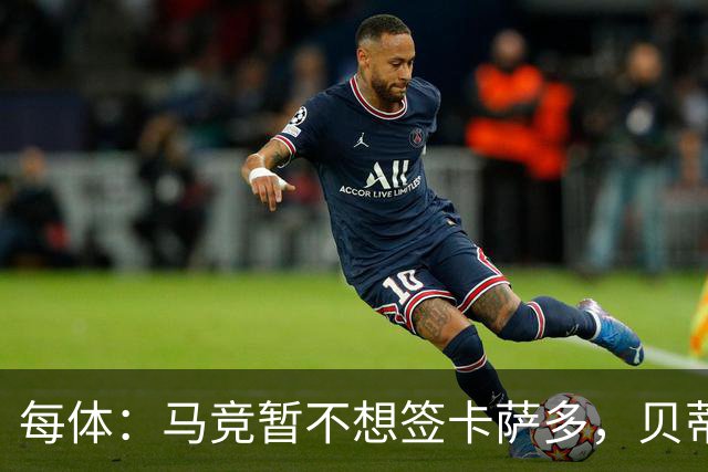 每体：马竞暂不想签卡萨多，贝蒂斯有意球员巴萨要价至少2000万欧